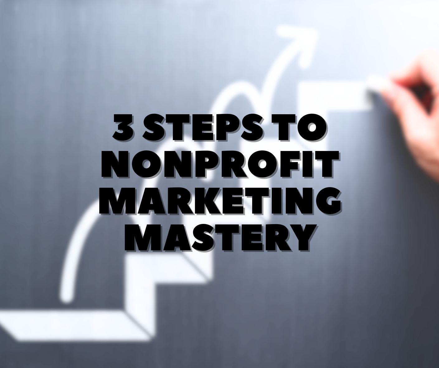 3 Steps to Nonprofit Marketing Mastery