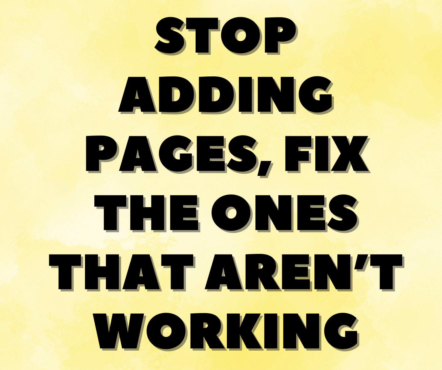 Stop Adding Pages, Fix the Ones That Aren’t Working